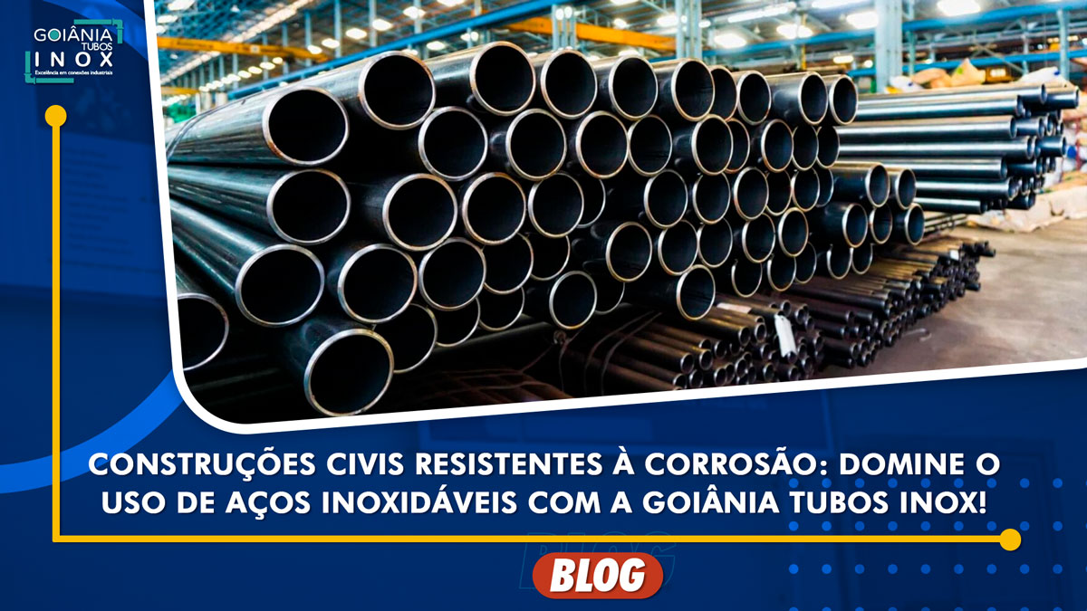 Construções Civis Resistentes à Corrosão: Domine o Uso de Aços Inoxidáveis com a Goiânia Tubos Inox!